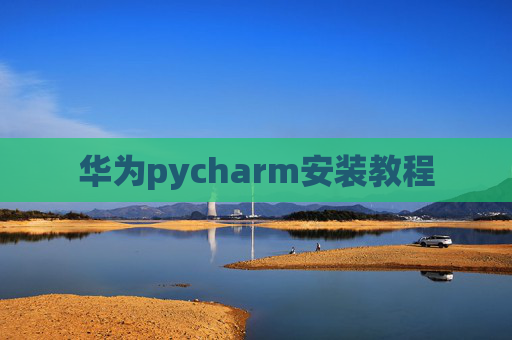 华为pycharm安装教程 华为pycharm安装教程